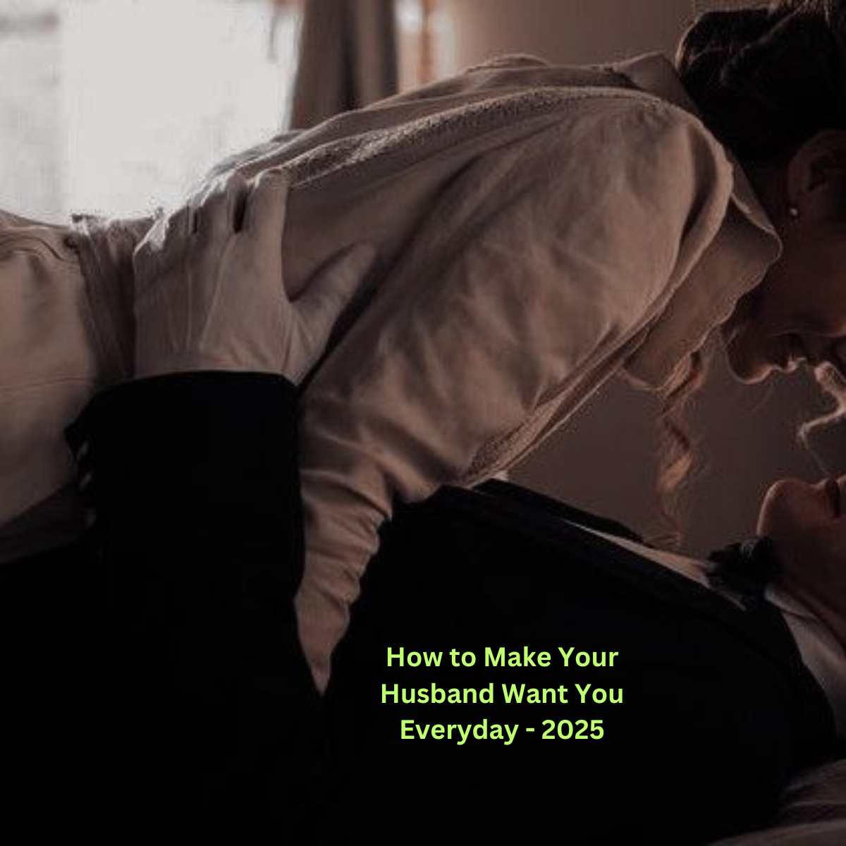 How to Make Your Husband Want You Everyday - 2025 Love Tips 2 How to Make Your Husband Want You Everyday - 2025